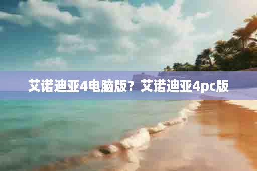 艾诺迪亚4电脑版？艾诺迪亚4pc版