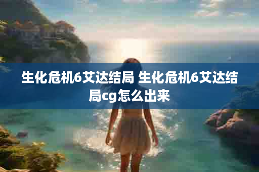 生化危机6艾达结局 生化危机6艾达结局cg怎么出来
