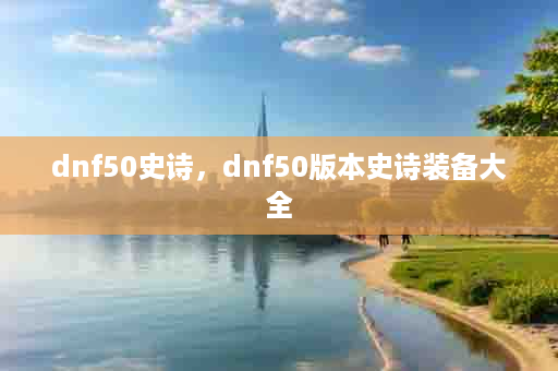 dnf50史诗，dnf50版本史诗装备大全