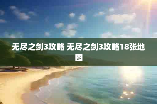 无尽之剑3攻略 无尽之剑3攻略18张地图