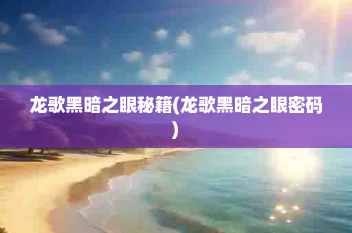 龙歌黑暗之眼秘籍(龙歌黑暗之眼密码)