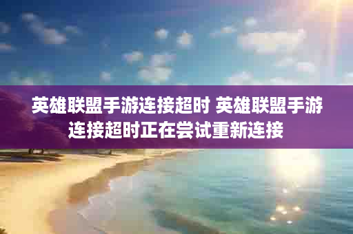 英雄联盟手游连接超时 英雄联盟手游连接超时正在尝试重新连接