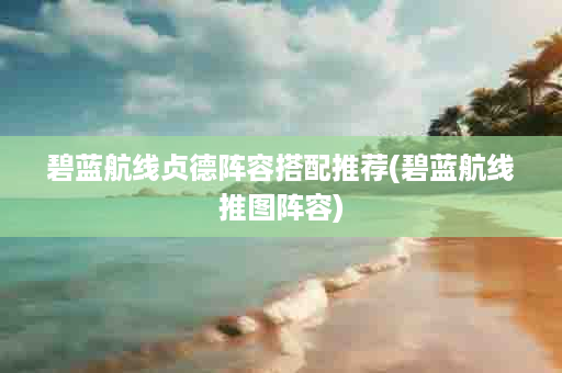 碧蓝航线贞德阵容搭配推荐(碧蓝航线推图阵容)