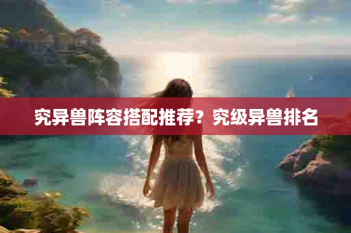 究异兽阵容搭配推荐？究级异兽排名