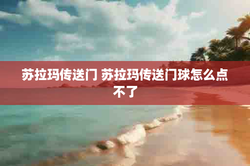 苏拉玛传送门 苏拉玛传送门球怎么点不了