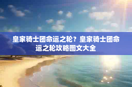 皇家骑士团命运之轮？皇家骑士团命运之轮攻略图文大全