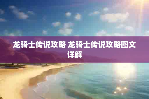 龙骑士传说攻略 龙骑士传说攻略图文详解