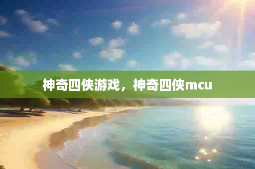 神奇四侠游戏，神奇四侠mcu