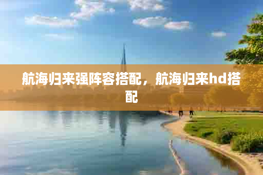 航海归来强阵容搭配，航海归来hd搭配