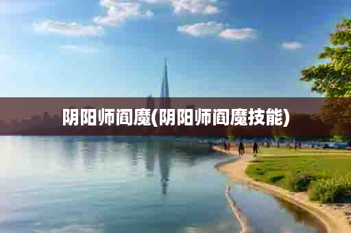 阴阳师阎魔(阴阳师阎魔技能)