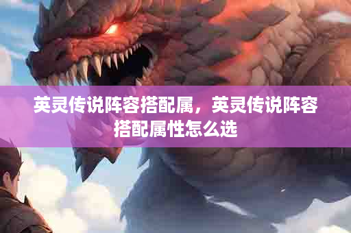 英灵传说阵容搭配属，英灵传说阵容搭配属性怎么选