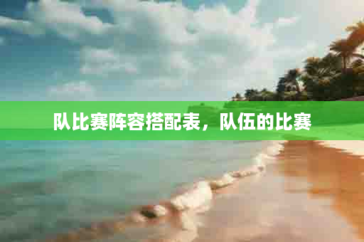 队比赛阵容搭配表，队伍的比赛
