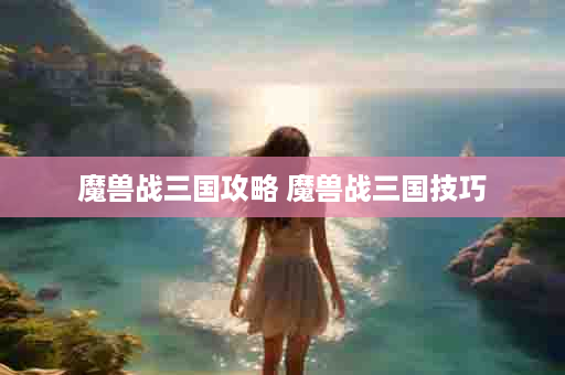 魔兽战三国攻略 魔兽战三国技巧