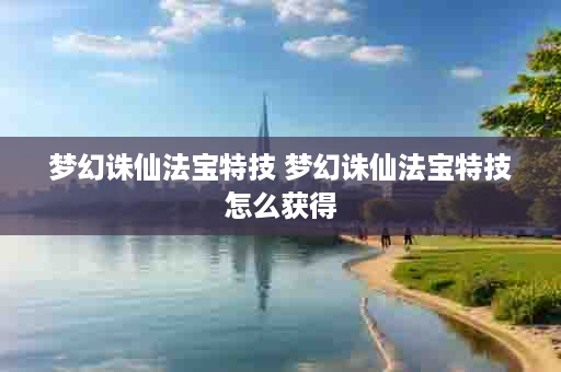 梦幻诛仙法宝特技 梦幻诛仙法宝特技怎么获得