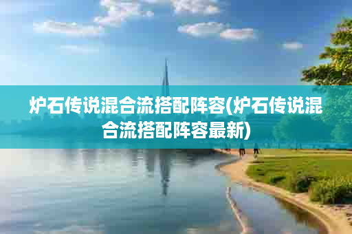 炉石传说混合流搭配阵容(炉石传说混合流搭配阵容最新)
