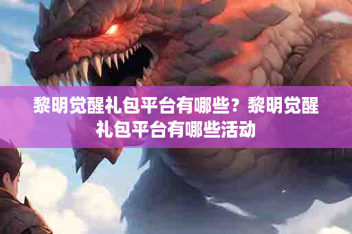 黎明觉醒礼包平台有哪些？黎明觉醒礼包平台有哪些活动