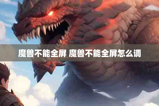 魔兽不能全屏 魔兽不能全屏怎么调