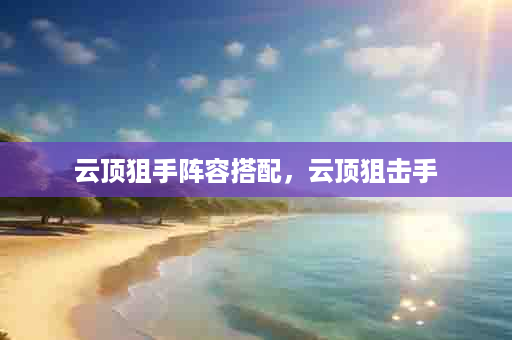 云顶狙手阵容搭配，云顶狙击手