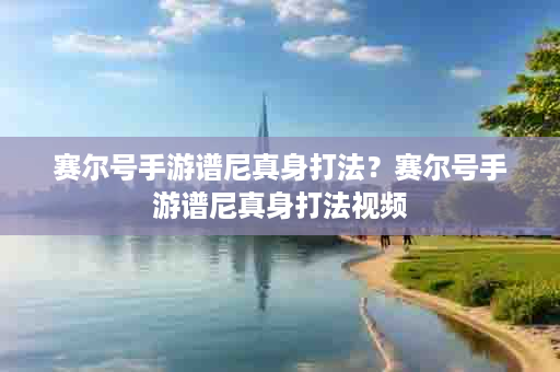 赛尔号手游谱尼真身打法？赛尔号手游谱尼真身打法视频