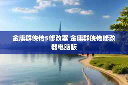 金庸群侠传5修改器 金庸群侠传修改器电脑版