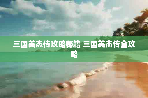 三国英杰传攻略秘籍 三国英杰传全攻略