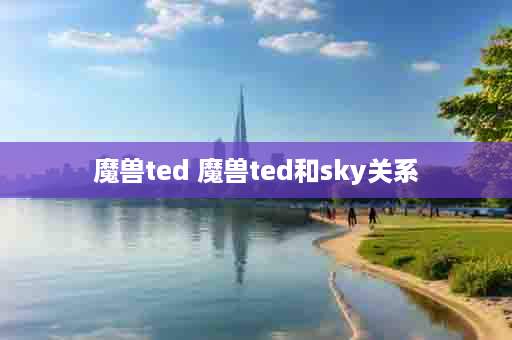 魔兽ted 魔兽ted和sky关系