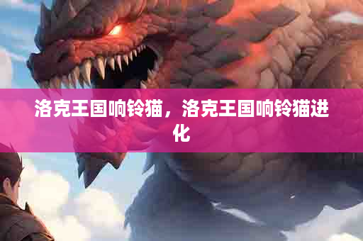 洛克王国响铃猫，洛克王国响铃猫进化