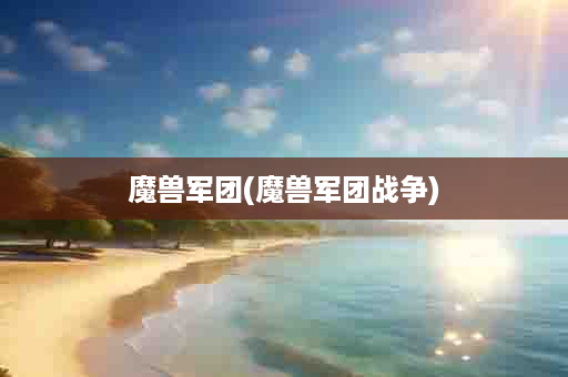 魔兽军团(魔兽军团战争)