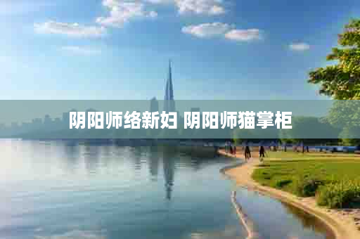 阴阳师络新妇 阴阳师猫掌柜
