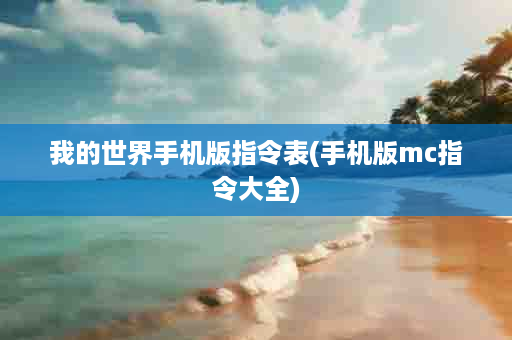 我的世界手机版指令表(手机版mc指令大全)