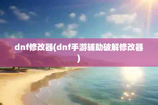 dnf修改器(dnf手游辅助破解修改器)