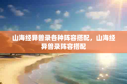 山海经异兽录各种阵容搭配，山海经异兽录阵容搭配