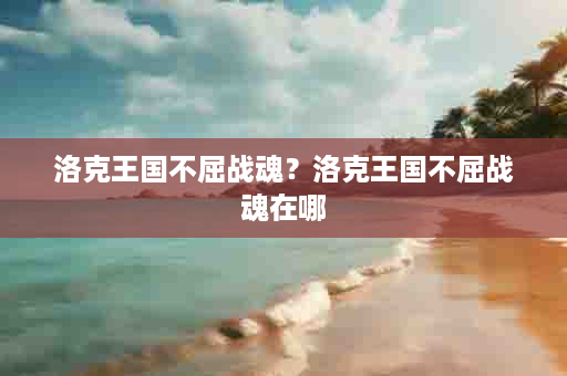 洛克王国不屈战魂？洛克王国不屈战魂在哪