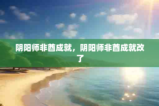 阴阳师非酋成就，阴阳师非酋成就改了