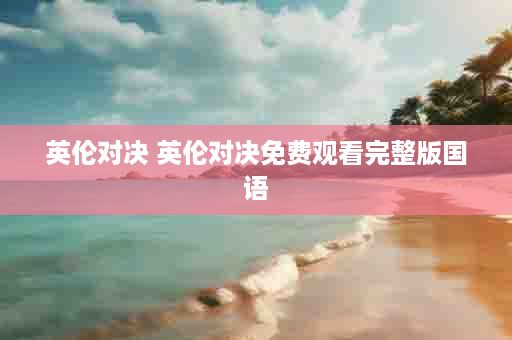 英伦对决 英伦对决免费观看完整版国语
