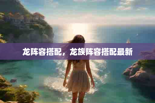 龙阵容搭配，龙族阵容搭配最新
