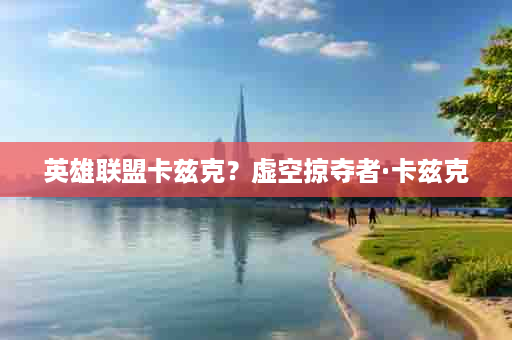 英雄联盟卡兹克？虚空掠夺者·卡兹克