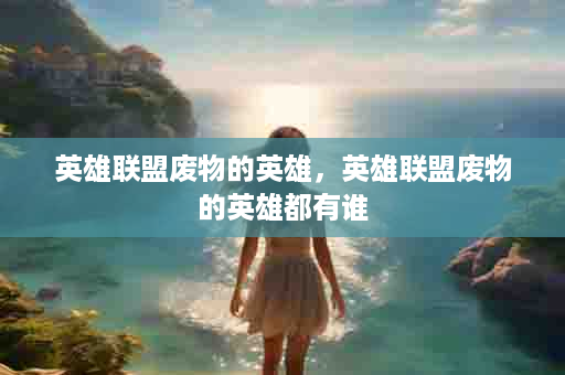 英雄联盟废物的英雄，英雄联盟废物的英雄都有谁