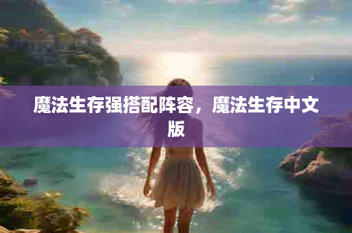 魔法生存强搭配阵容，魔法生存中文版