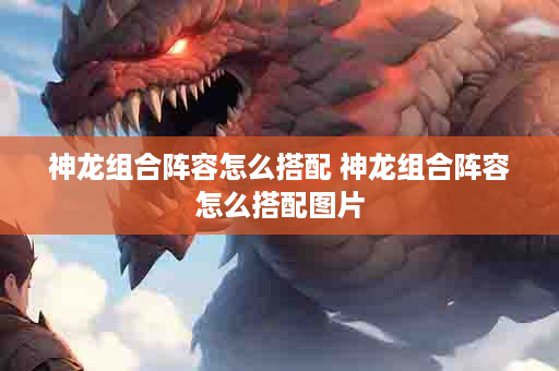 神龙组合阵容怎么搭配 神龙组合阵容怎么搭配图片