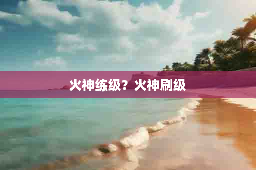 火神练级？火神刷级