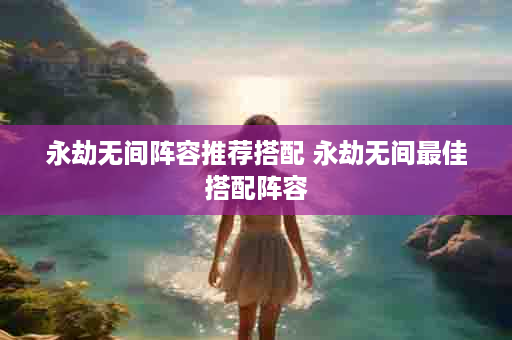 永劫无间阵容推荐搭配 永劫无间最佳搭配阵容