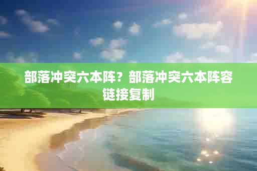 部落冲突六本阵？部落冲突六本阵容链接复制