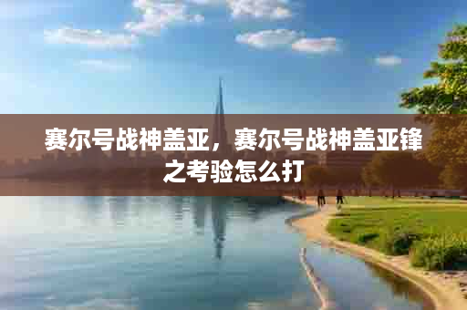赛尔号战神盖亚，赛尔号战神盖亚锋之考验怎么打