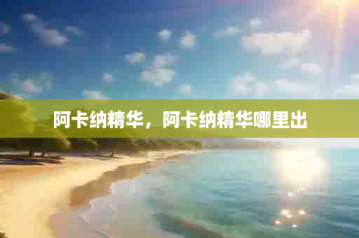 阿卡纳精华，阿卡纳精华哪里出