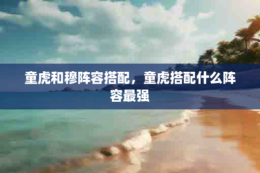 童虎和穆阵容搭配，童虎搭配什么阵容最强