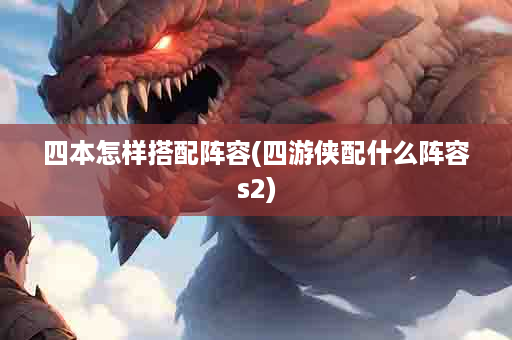 四本怎样搭配阵容(四游侠配什么阵容s2)