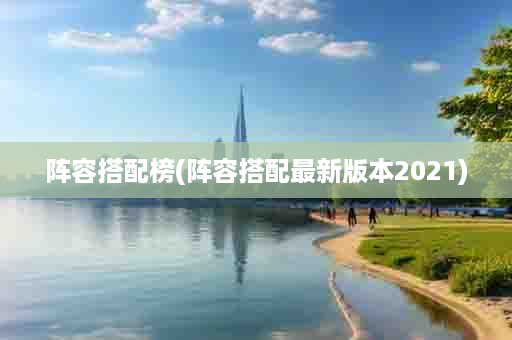 阵容搭配榜(阵容搭配最新版本2021)