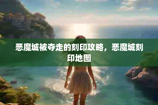 恶魔城被夺走的刻印攻略，恶魔城刻印地图