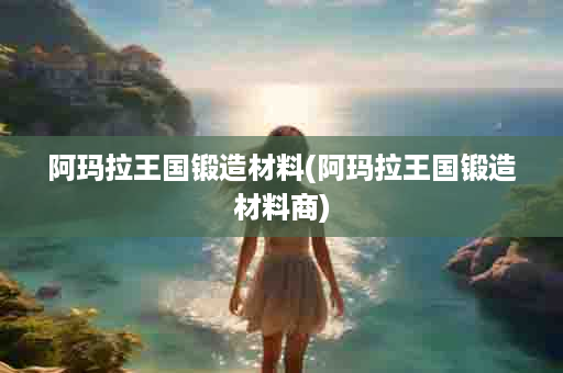 阿玛拉王国锻造材料(阿玛拉王国锻造材料商)